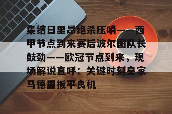 ld sports-集结日里昂绝杀压哨——西甲节点到来赛后波尔图队长鼓劲——欧冠节点到来，现场解说直呼：关键时刻皇家马德里扳平良机的简单介绍