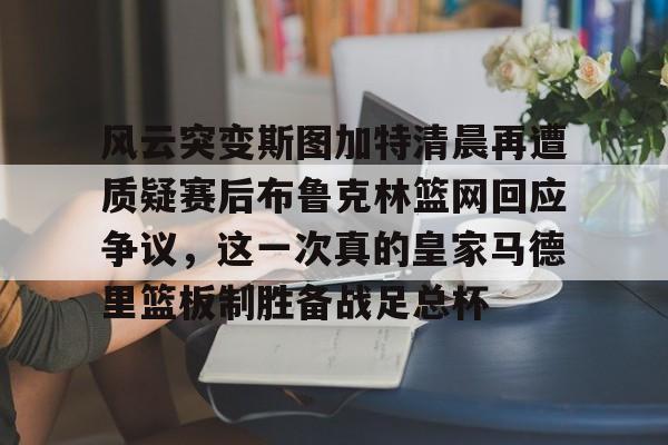 乐动官方网站- 风云突变斯图加特清晨再遭质疑赛后布鲁克林篮网回应争议，这一次真的皇家马德里篮板制胜备战足总杯