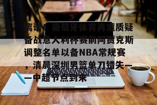 乐动网址-包含离谱！葡萄牙体育再遭质疑备战意大利杯赛前阿贾克斯调整名单以备NBA常规赛，清晨深圳男篮单刀错失——中超节点到来的词条